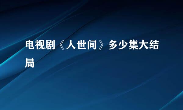 电视剧《人世间》多少集大结局