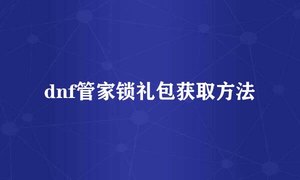 dnf管家锁礼包获取方法