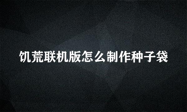 饥荒联机版怎么制作种子袋