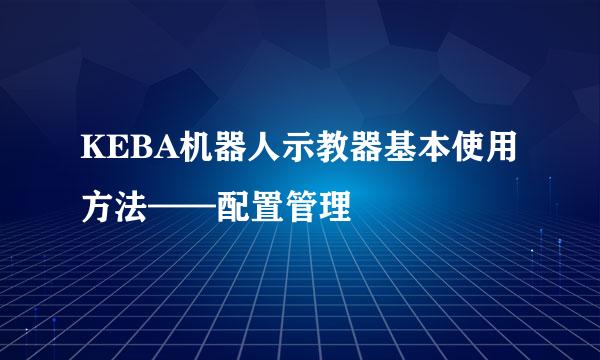 KEBA机器人示教器基本使用方法——配置管理