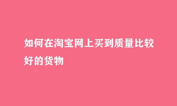 如何在淘宝网上买到质量比较好的货物