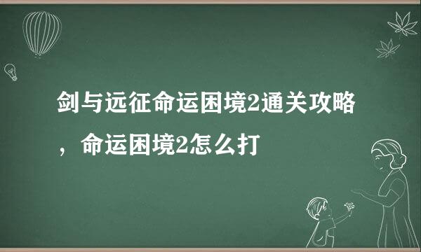 剑与远征命运困境2通关攻略，命运困境2怎么打