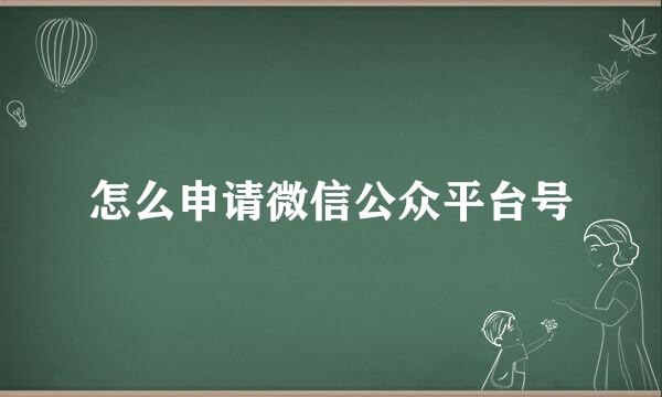 怎么申请微信公众平台号