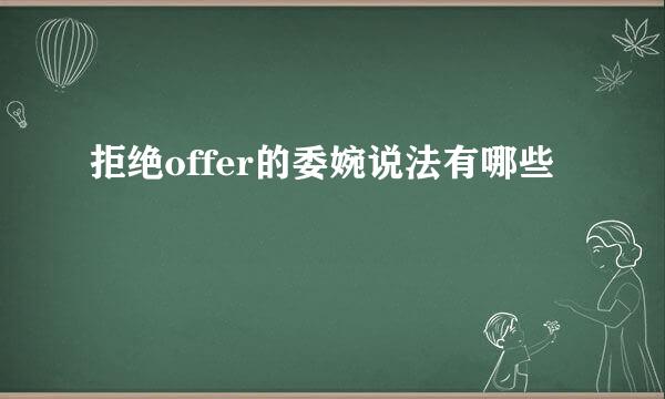 拒绝offer的委婉说法有哪些