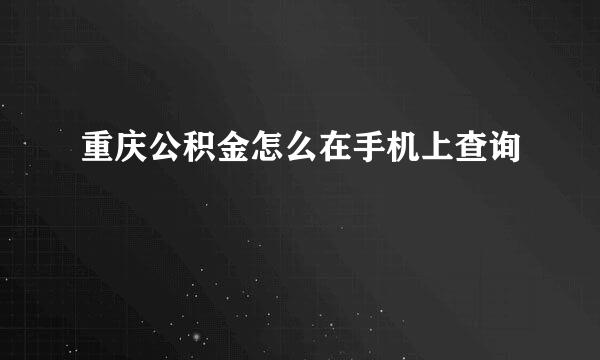 重庆公积金怎么在手机上查询