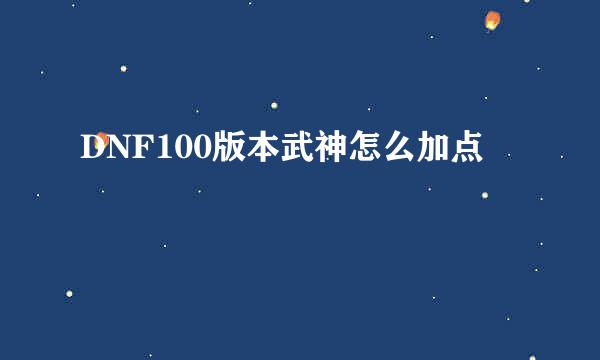 DNF100版本武神怎么加点