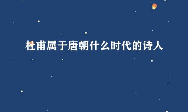 杜甫属于唐朝什么时代的诗人