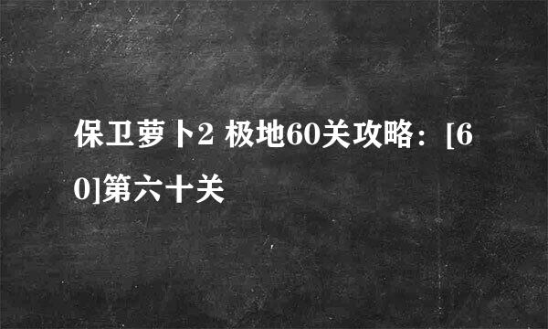 保卫萝卜2 极地60关攻略：[60]第六十关