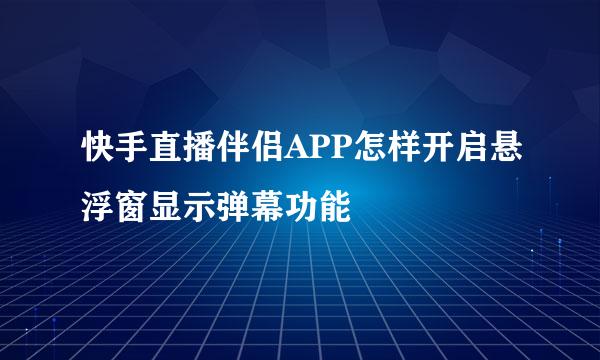 快手直播伴侣APP怎样开启悬浮窗显示弹幕功能