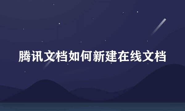 腾讯文档如何新建在线文档