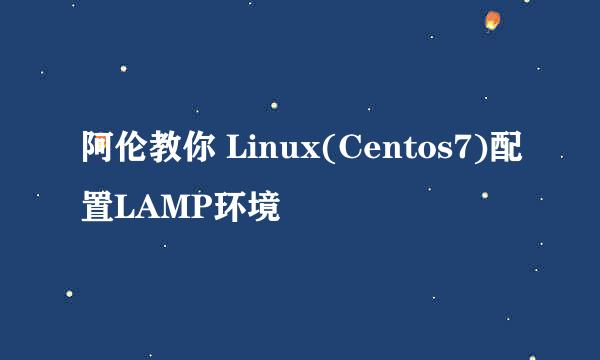 阿伦教你 Linux(Centos7)配置LAMP环境