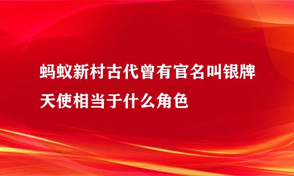 蚂蚁新村古代曾有官名叫银牌天使相当于什么角色