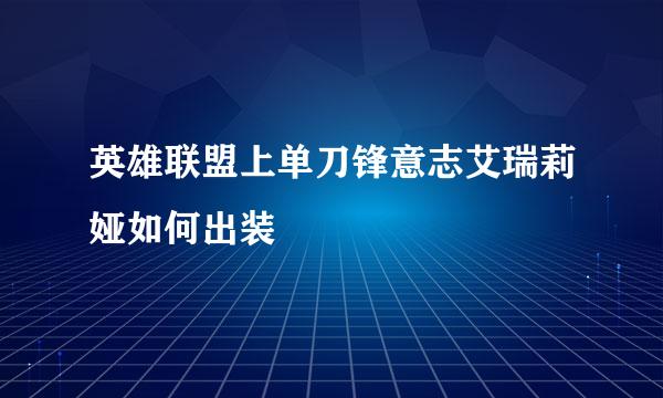 英雄联盟上单刀锋意志艾瑞莉娅如何出装