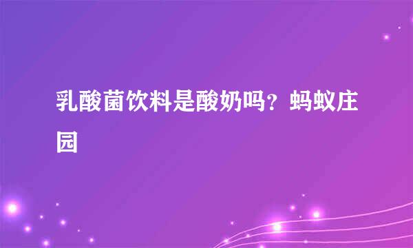 乳酸菌饮料是酸奶吗？蚂蚁庄园