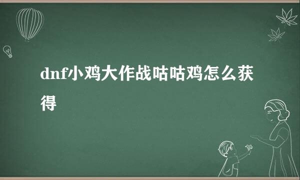 dnf小鸡大作战咕咕鸡怎么获得