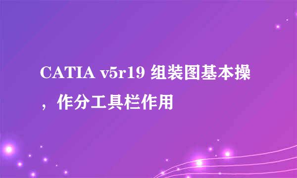 CATIA v5r19 组装图基本操，作分工具栏作用