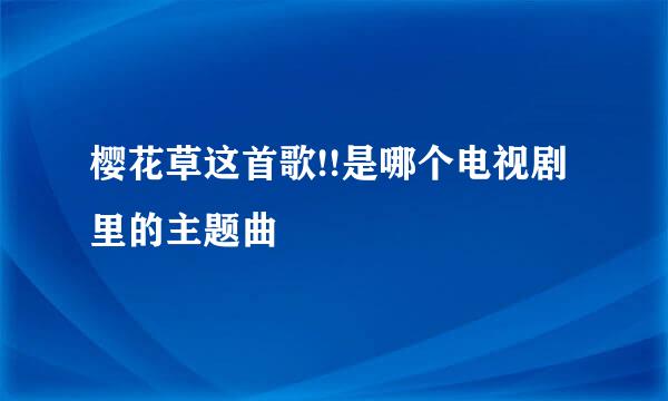 樱花草这首歌!!是哪个电视剧里的主题曲