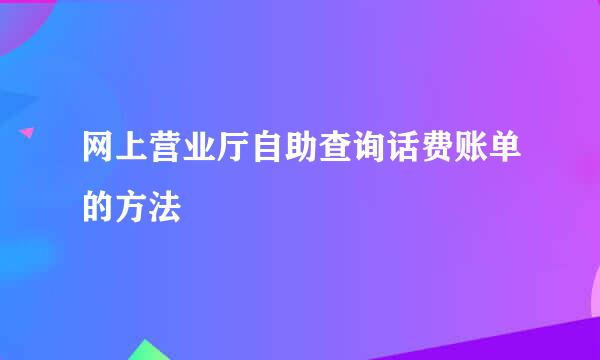 网上营业厅自助查询话费账单的方法