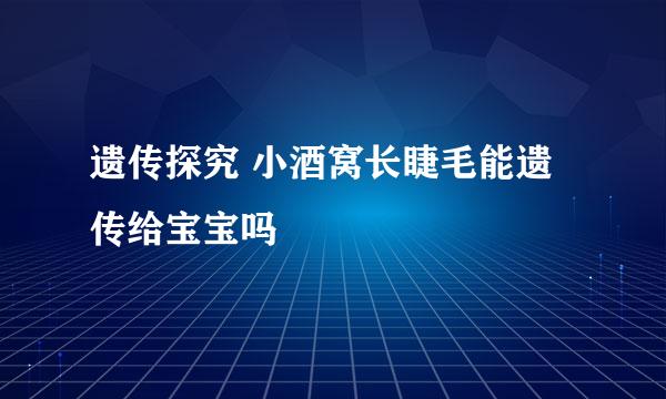 遗传探究 小酒窝长睫毛能遗传给宝宝吗