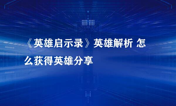 《英雄启示录》英雄解析 怎么获得英雄分享