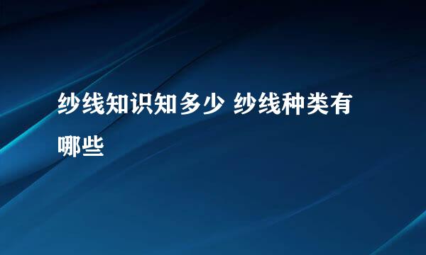 纱线知识知多少 纱线种类有哪些