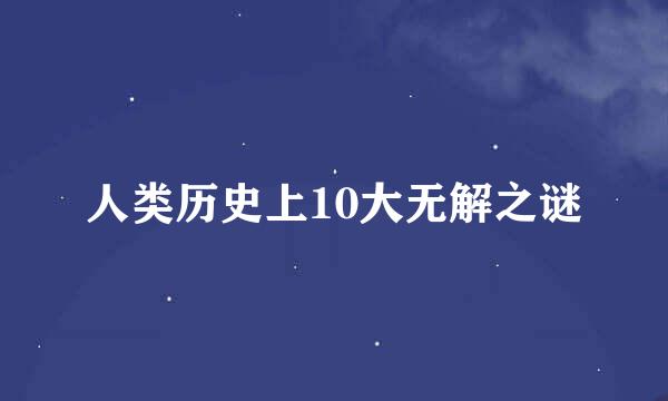 人类历史上10大无解之谜