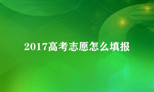 2017高考志愿怎么填报