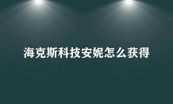 海克斯科技安妮怎么获得