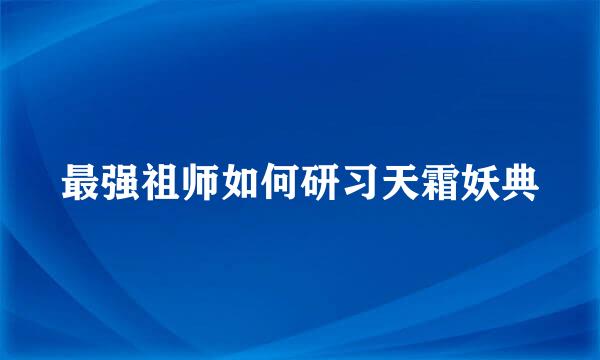 最强祖师如何研习天霜妖典