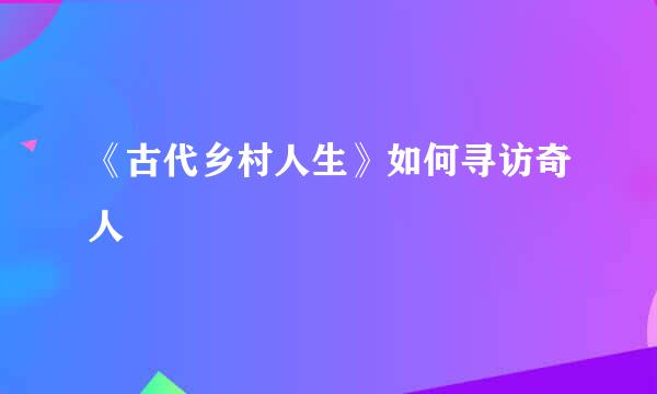 《古代乡村人生》如何寻访奇人