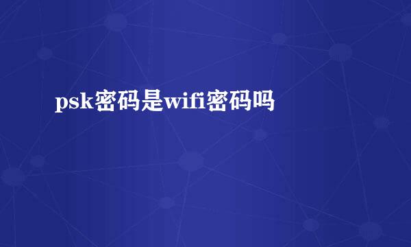 psk密码是wifi密码吗