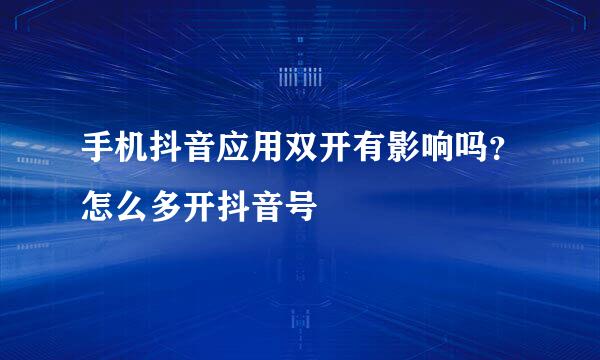 手机抖音应用双开有影响吗？怎么多开抖音号