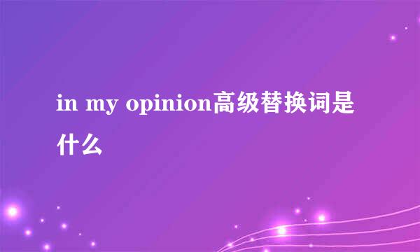 in my opinion高级替换词是什么