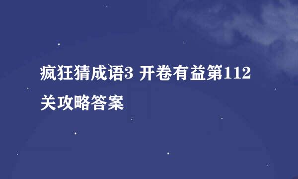 疯狂猜成语3 开卷有益第112关攻略答案