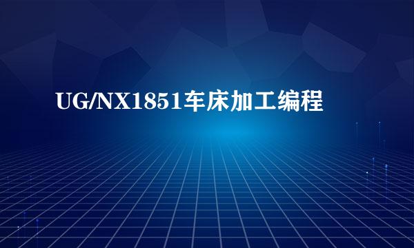 UG/NX1851车床加工编程