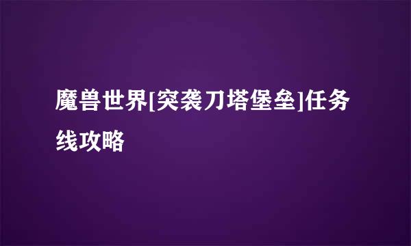 魔兽世界[突袭刀塔堡垒]任务线攻略