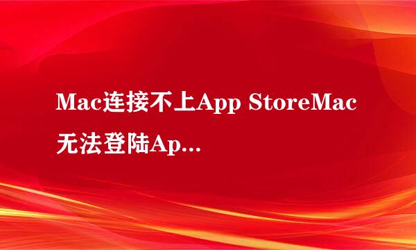 Mac连接不上App StoreMac无法登陆App Store？