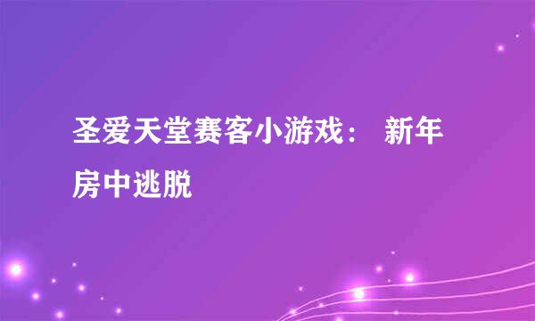 圣爱天堂赛客小游戏： 新年房中逃脱