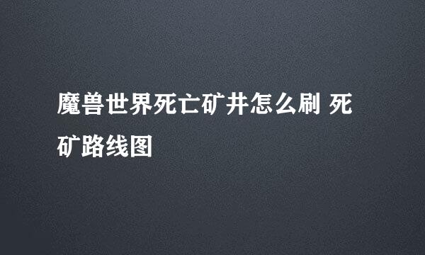 魔兽世界死亡矿井怎么刷 死矿路线图