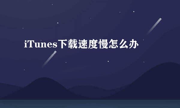 iTunes下载速度慢怎么办