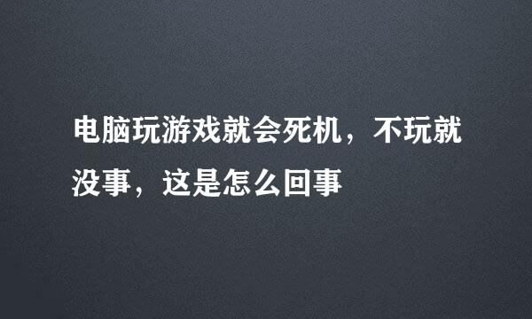 电脑玩游戏就会死机，不玩就没事，这是怎么回事