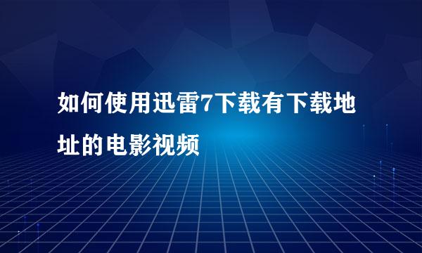 如何使用迅雷7下载有下载地址的电影视频