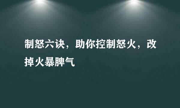 制怒六诀，助你控制怒火，改掉火暴脾气