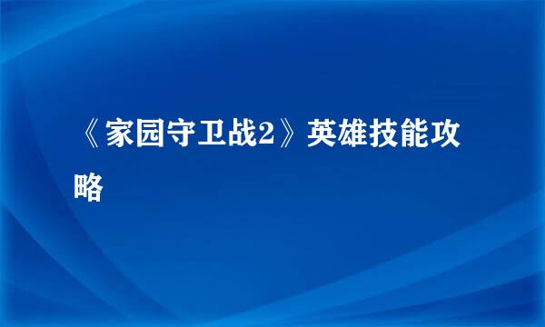 《家园守卫战2》英雄技能攻略