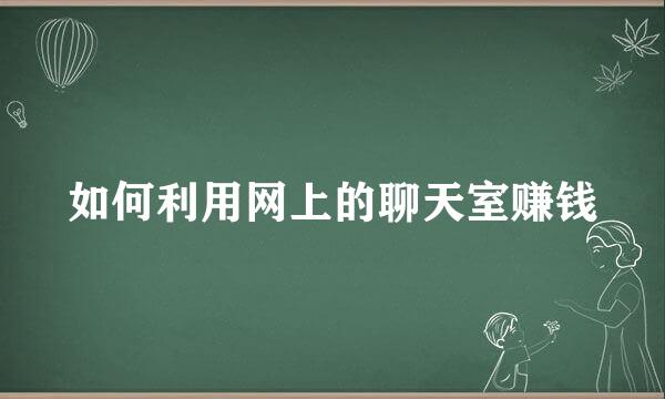 如何利用网上的聊天室赚钱