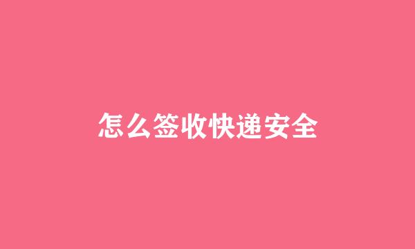 怎么签收快递安全