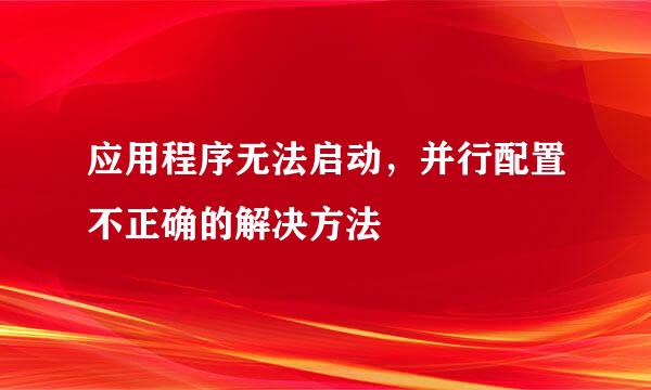 应用程序无法启动，并行配置不正确的解决方法