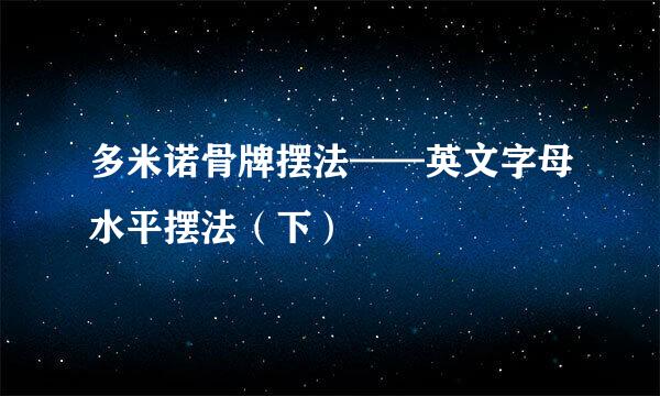 多米诺骨牌摆法——英文字母水平摆法（下）