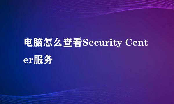 电脑怎么查看Security Center服务