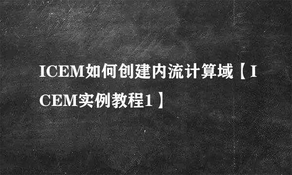 ICEM如何创建内流计算域【ICEM实例教程1】